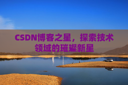 CSDN博客之星，探索技术领域的璀璨新星