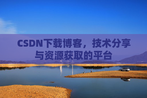 CSDN下载博客，技术分享与资源获取的平台