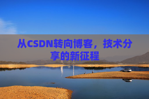 从CSDN转向博客，技术分享的新征程