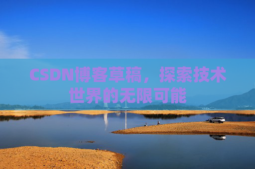 CSDN博客草稿，探索技术世界的无限可能