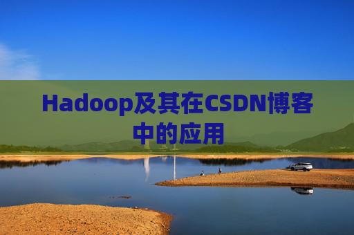 Hadoop及其在CSDN博客中的应用